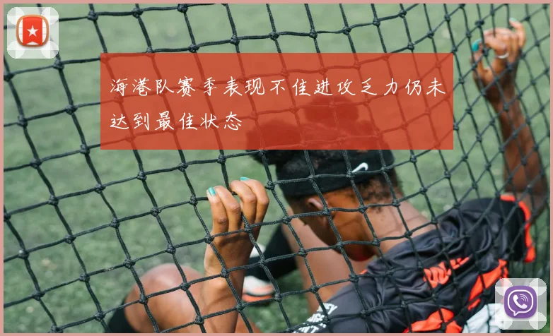 海港队赛季表现不佳进攻乏力仍未达到最佳状态