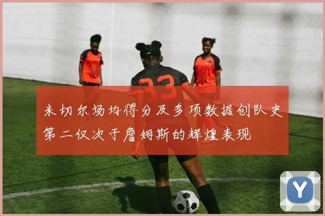 米切尔场均得分及多项数据创队史第二仅次于詹姆斯的辉煌表现