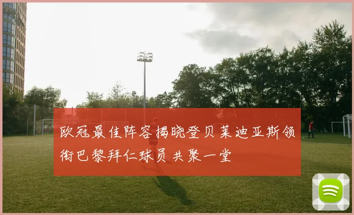 欧冠最佳阵容揭晓登贝莱迪亚斯领衔巴黎拜仁球员共聚一堂