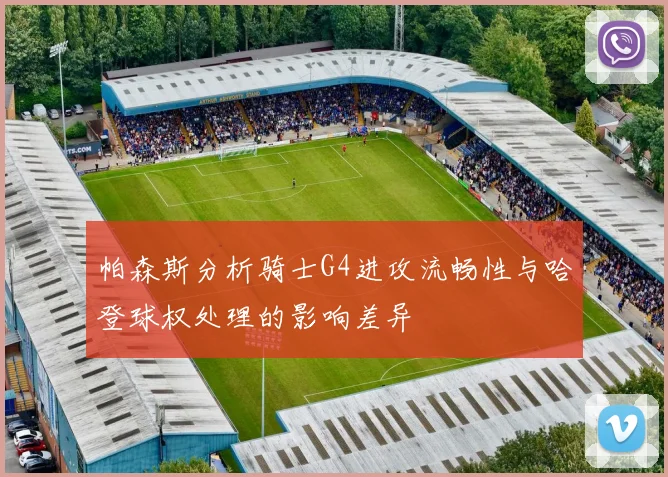 帕森斯分析骑士G4进攻流畅性与哈登球权处理的影响差异