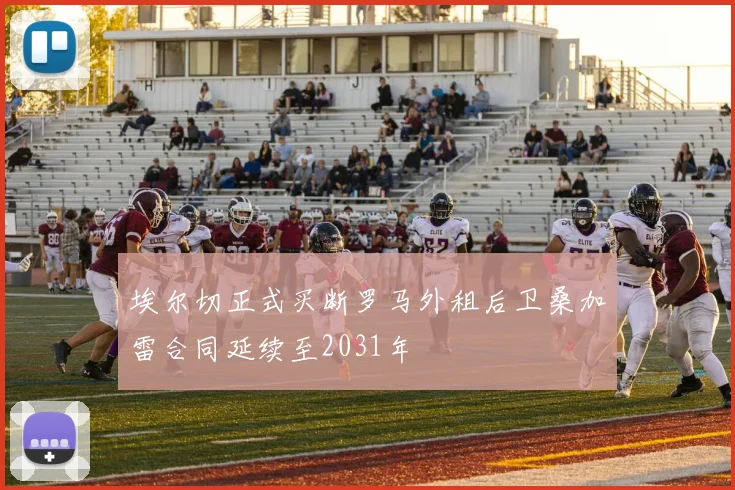 埃尔切正式买断罗马外租后卫桑加雷合同延续至2031年