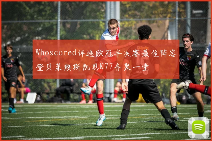 Whoscored评选欧冠半决赛最佳阵容登贝莱赖斯凯恩K77齐聚一堂