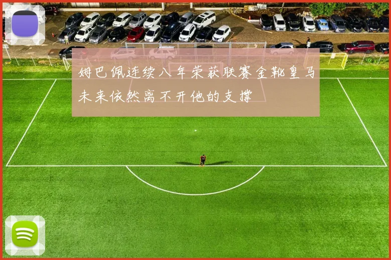 姆巴佩连续八年荣获联赛金靴皇马未来依然离不开他的支撑
